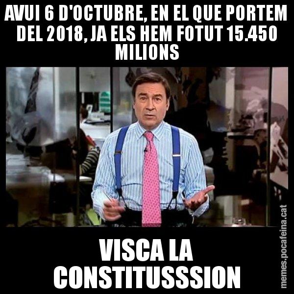 AVUI 6 D'OCTUBRE, EN EL QUE PORTEM DEL 2018, JA ELS HEM FOTUT 15.450 MILIONS VISCA LA CONSTITUSSSION - Pedro J