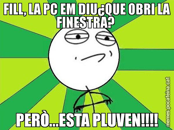 FILL, LA PC EM DIU¿QUE OBRI LA FINESTRA?  PERÒ...ESTA PLUVEN!!!! - Challenge Accepted