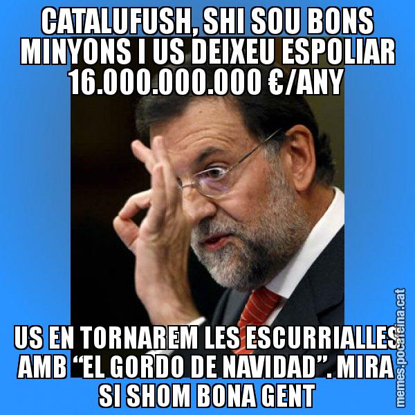 CATALUFUSH, SHI SOU BONS MINYONS I US DEIXEU ESPOLIAR 16.000.000.000 €/ANY US EN TORNAREM LES ESCURRIALLES AMB “EL GORDO DE NAVIDAD”. MIRA SI SHOM BONA GENT - Rajoy Zero