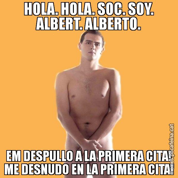 HOLA. HOLA. SOC. SOY. ALBERT. ALBERTO. EM DESPULLO A LA PRIMERA CITA! ME DESNUDO EN LA PRIMERA CITA! - Albert Rivera