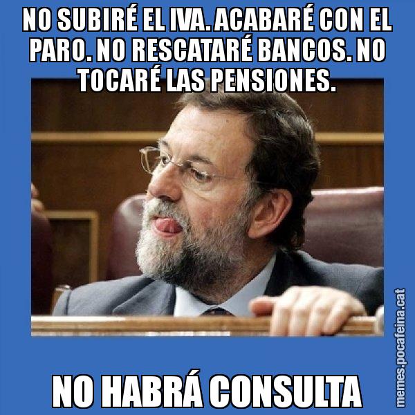 NO SUBIRÉ EL IVA. ACABARÉ CON EL PARO. NO RESCATARÉ BANCOS. NO TOCARÉ LAS PENSIONES. NO HABRÁ CONSULTA - Mmmmmariano Rajoy