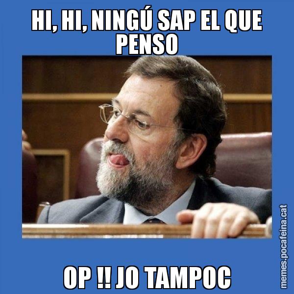 HI, HI, NINGÚ SAP EL QUE PENSO OP !! JO TAMPOC - Mmmmmariano Rajoy