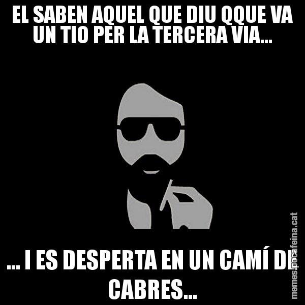 EL SABEN AQUEL QUE DIU QQUE VA UN TIO PER LA TERCERA VIA... ... I ES DESPERTA EN UN CAMÍ DE CABRES... - Eugenio
