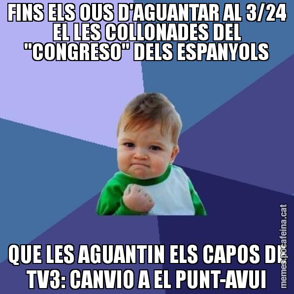 FINS ELS OUS D'AGUANTAR AL 3/24 EL LES COLLONADES DEL "CONGRESO" DELS ESPANYOLS QUE LES AGUANTIN ELS CAPOS DE TV3: CANVIO A EL PUNT-AVUI - Success Kid