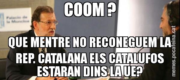 COOM ? QUE MENTRE NO RECONEGUEM LA REP. CATALANA ELS CATALUFOS ESTARAN DINS LA UE?