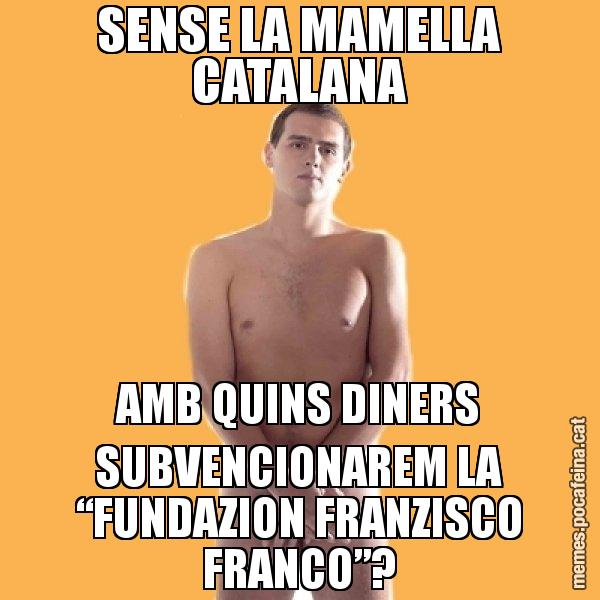 SENSE LA MAMELLA CATALANA AMB QUINS DINERS SUBVENCIONAREM LA “FUNDAZION FRANZISCO FRANCO”? - Albert Rivera