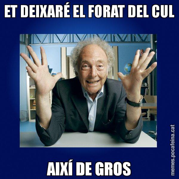 ET DEIXARÉ EL FORAT DEL CUL AIXÍ DE GROS - Eduard Punset