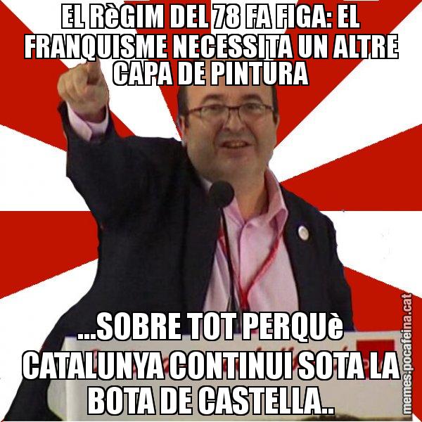EL RèGIM DEL 78 FA FIGA: EL FRANQUISME NECESSITA UN ALTRE CAPA DE PINTURA ...SOBRE TOT PERQUè CATALUNYA CONTINUI SOTA LA BOTA DE CASTELLA.. - Miquel Iceta