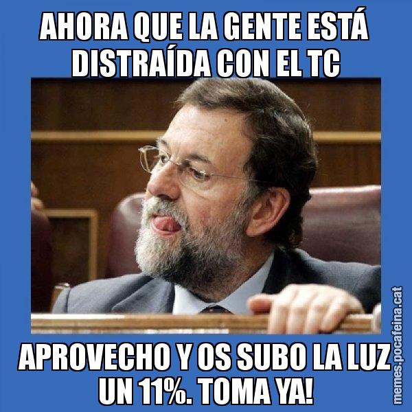 AHORA QUE LA GENTE ESTÁ DISTRAÍDA CON EL TC APROVECHO Y OS SUBO LA LUZ UN 11%. TOMA YA! - Mmmmmariano Rajoy