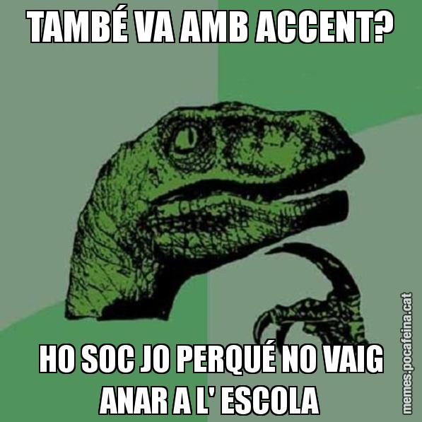 TAMBÉ VA AMB ACCENT? HO SOC JO PERQUÉ NO VAIG ANAR A L' ESCOLA - Philosoraptor