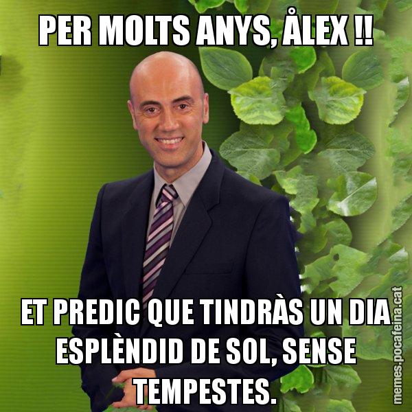 PER MOLTS ANYS, ÅLEX !! ET PREDIC QUE TINDRÀS UN DIA ESPLÈNDID DE SOL, SENSE TEMPESTES. - Tomàs Molina