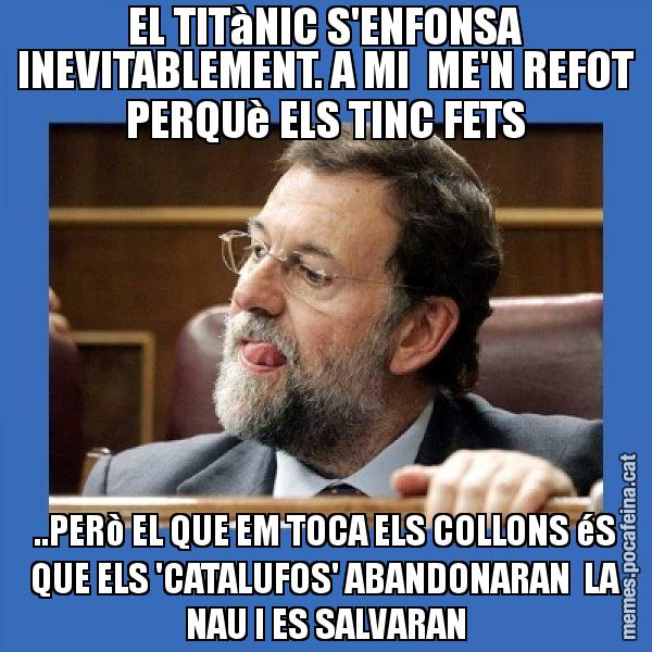 EL TITàNIC S'ENFONSA INEVITABLEMENT. A MI  ME'N REFOT PERQUè ELS TINC FETS ..PERò EL QUE EM TOCA ELS COLLONS éS QUE ELS 'CATALUFOS' ABANDONARAN  LA NAU I ES SALVARAN - Mmmmmariano Rajoy