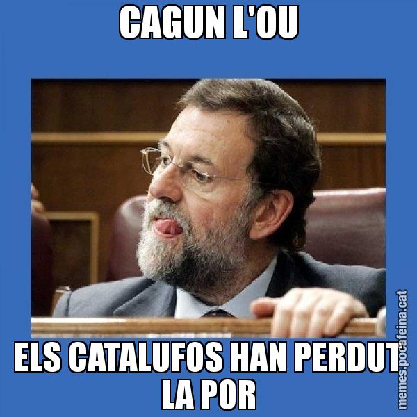 CAGUN L'OU ELS CATALUFOS HAN PERDUT LA POR - Mmmmmariano Rajoy