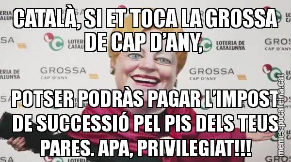 CATALÀ, SI ET TOCA LA GROSSA DE CAP D’ANY,  POTSER PODRÀS PAGAR L’IMPOST DE SUCCESSIÓ PEL PIS DELS TEUS PARES. APA, PRIVILEGIAT!!! - La Grossa de cap d'any