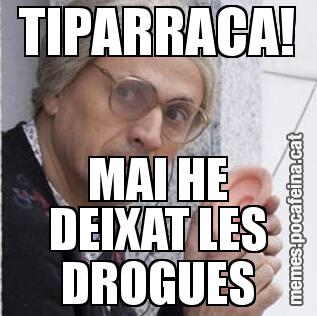 TIPARRACA! MAI HE DEIXAT LES DROGUES