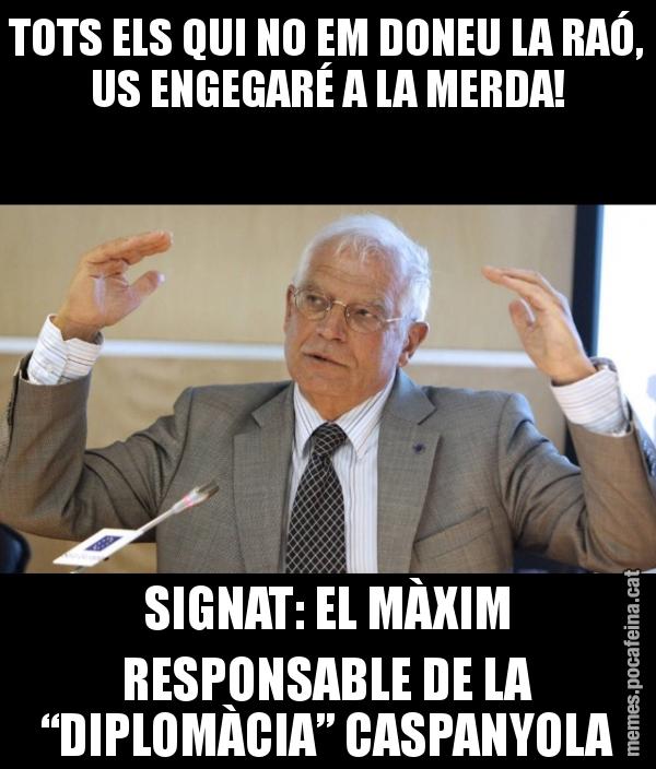 TOTS ELS QUI NO EM DONEU LA RAÓ, US ENGEGARÉ A LA MERDA! SIGNAT: EL MÀXIM RESPONSABLE DE LA “DIPLOMÀCIA” CASPANYOLA