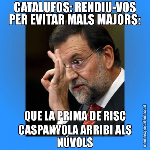 CATALUFOS: RENDIU-VOS PER EVITAR MALS MAJORS: QUE LA PRIMA DE RISC CASPANYOLA ARRIBI ALS NÚVOLS - Rajoy Zero