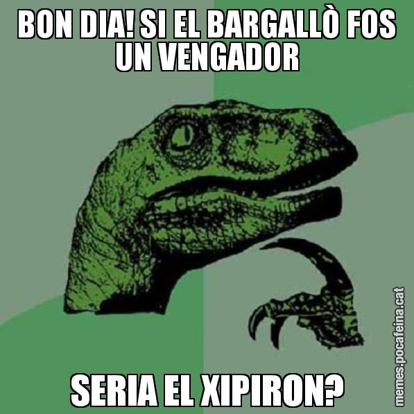 BON DIA! SI EL BARGALLÒ FOS UN VENGADOR SERIA EL XIPIRON? - Philosoraptor