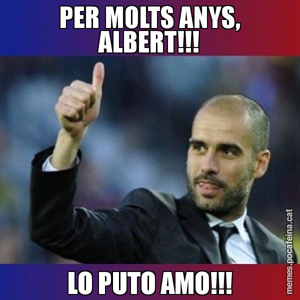 PER MOLTS ANYS, ALBERT!!! LO PUTO AMO!!! - Pep Guardiola